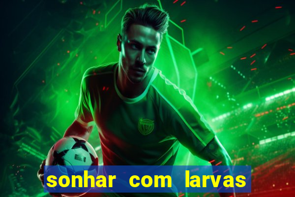 sonhar com larvas no jogo do bicho