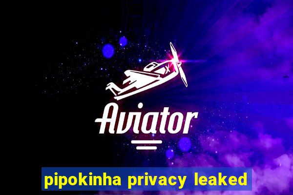 pipokinha privacy leaked