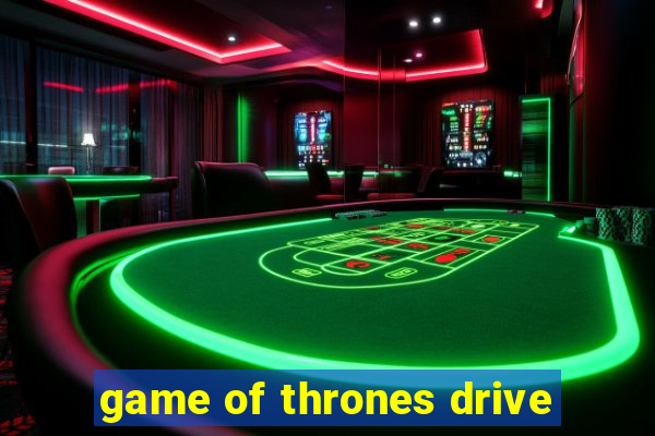 game of thrones drive