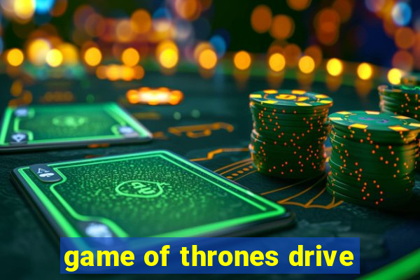 game of thrones drive