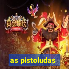 as pistoludas