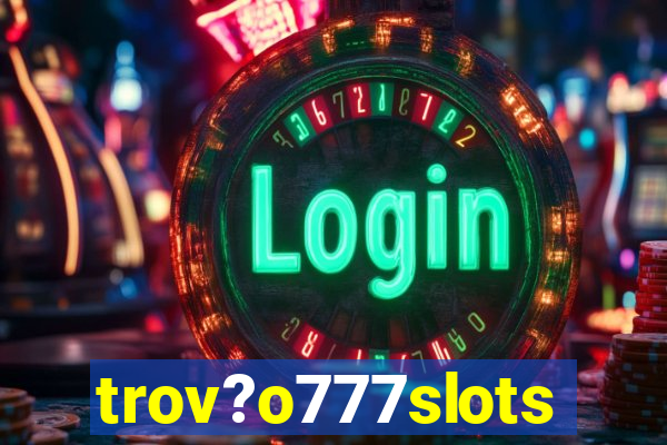 trov?o777slots