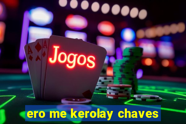 ero me kerolay chaves