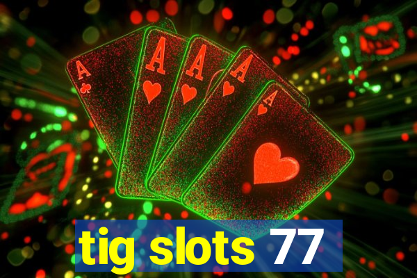 tig slots 77