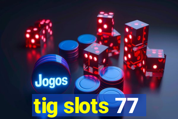 tig slots 77