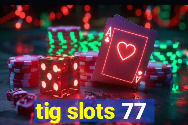 tig slots 77