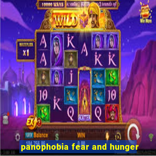 panophobia fear and hunger