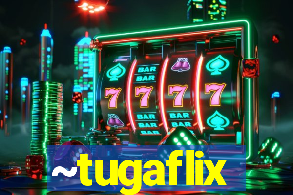 ~tugaflix