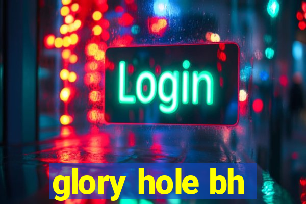 glory hole bh