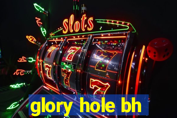 glory hole bh