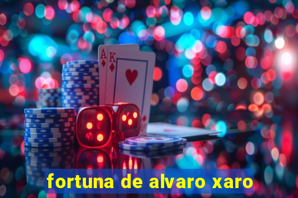 fortuna de alvaro xaro