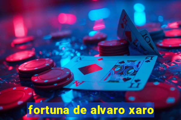 fortuna de alvaro xaro