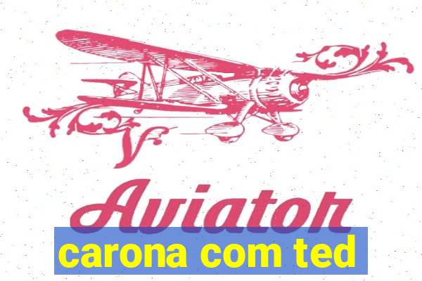 carona com ted