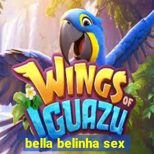 bella belinha sex