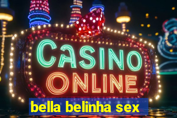 bella belinha sex