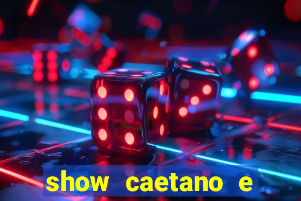 show caetano e maria betania bh