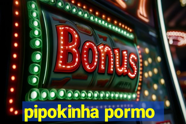 pipokinha pormo