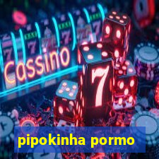 pipokinha pormo