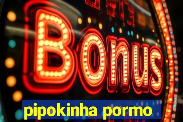 pipokinha pormo