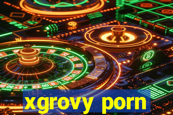 xgrovy porn