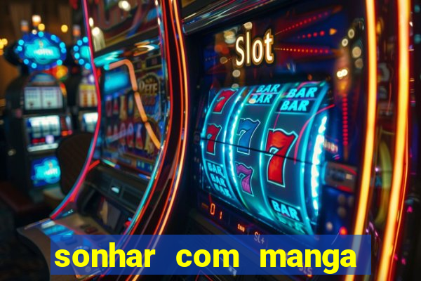 sonhar com manga madura jogo do bicho