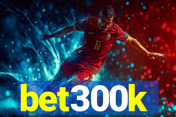 bet300k