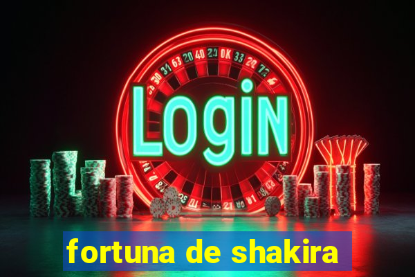 fortuna de shakira