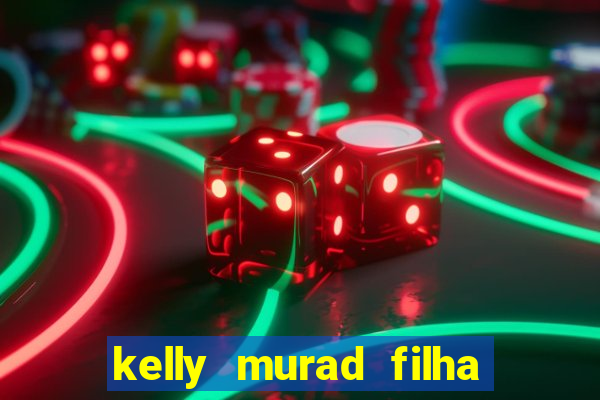 kelly murad filha de beto carrero