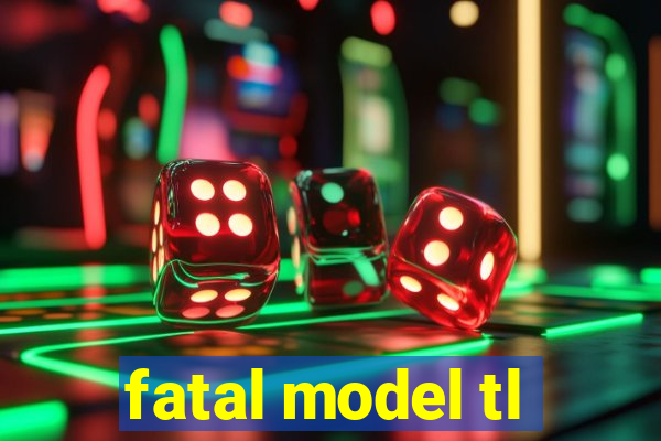 fatal model tl