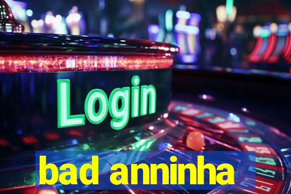 bad anninha