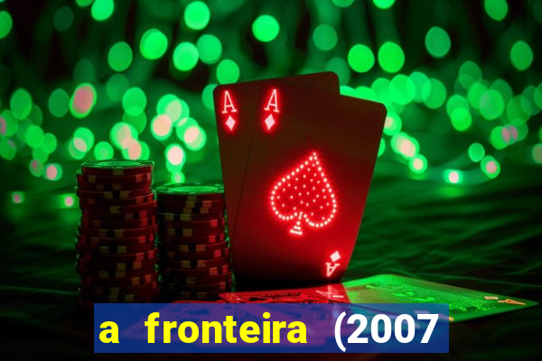 a fronteira (2007 filme completo download)