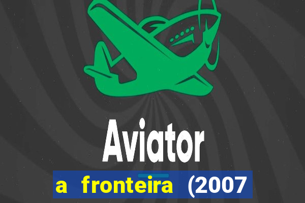 a fronteira (2007 filme completo download)