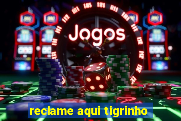 reclame aqui tigrinho