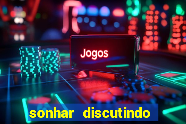 sonhar discutindo com marido jogo do bicho