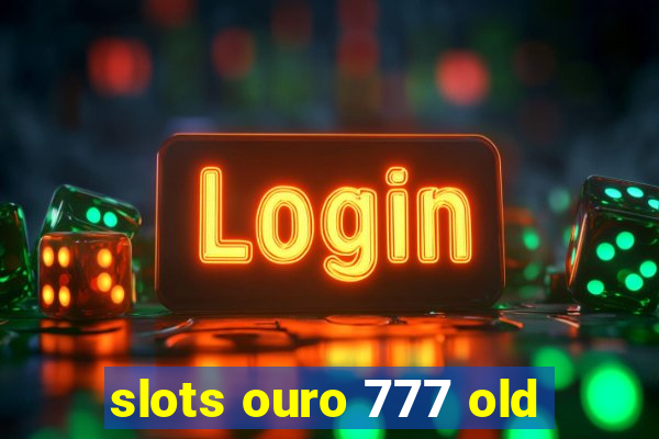 slots ouro 777 old