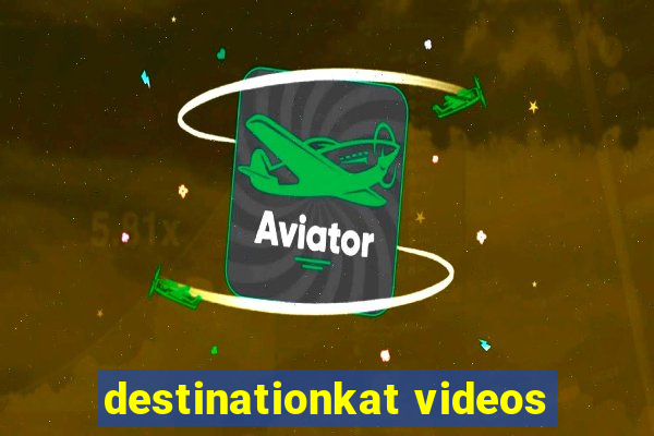 destinationkat videos