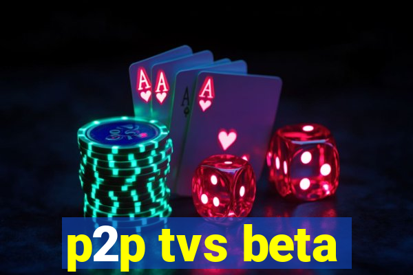 p2p tvs beta