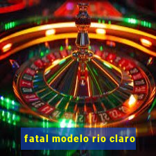 fatal modelo rio claro