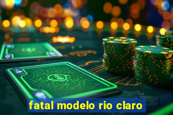 fatal modelo rio claro