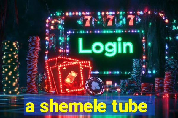 a shemele tube