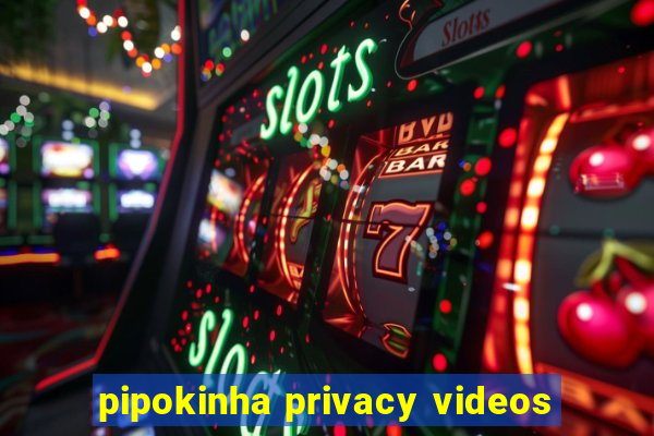 pipokinha privacy videos