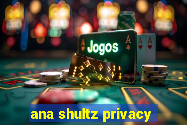 ana shultz privacy