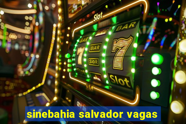 sinebahia salvador vagas