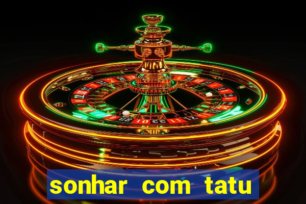 sonhar com tatu jogo do bicho