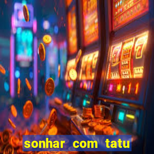 sonhar com tatu jogo do bicho