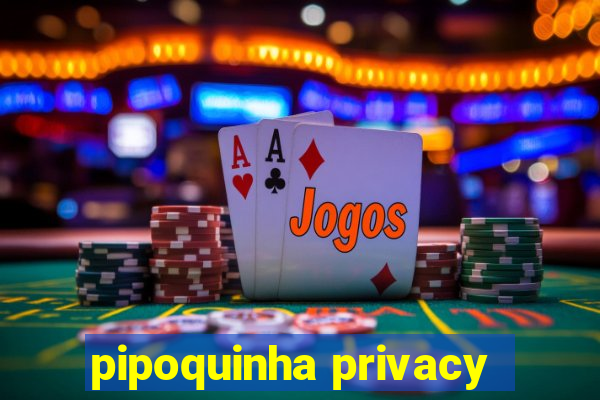 pipoquinha privacy