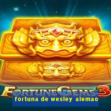 fortuna de wesley alemao