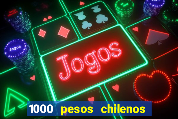 1000 pesos chilenos em reais