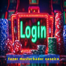 fazer masturbador caseiro