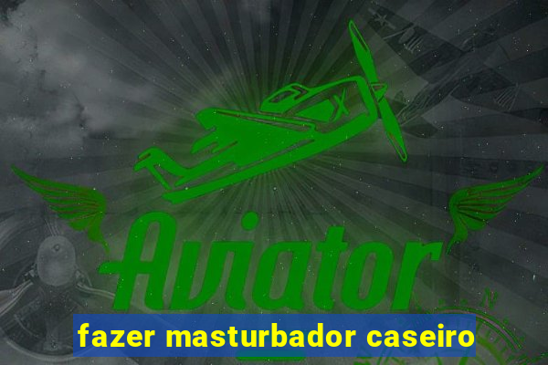 fazer masturbador caseiro